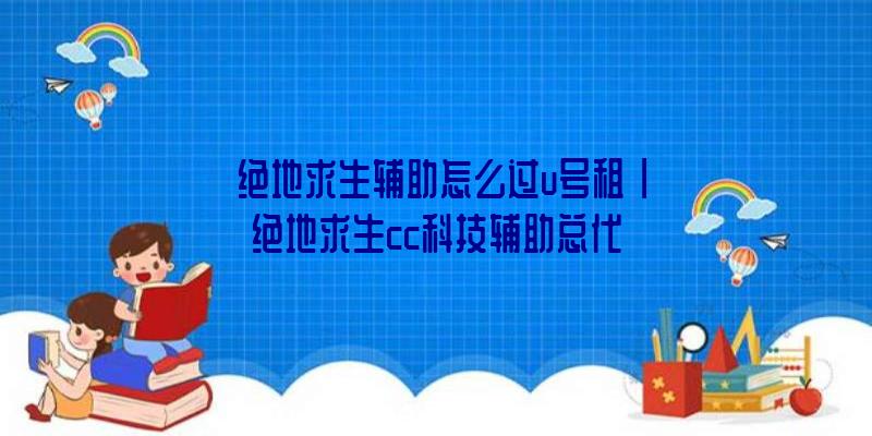 「绝地求生辅助怎么过u号租」|绝地求生cc科技辅助总代